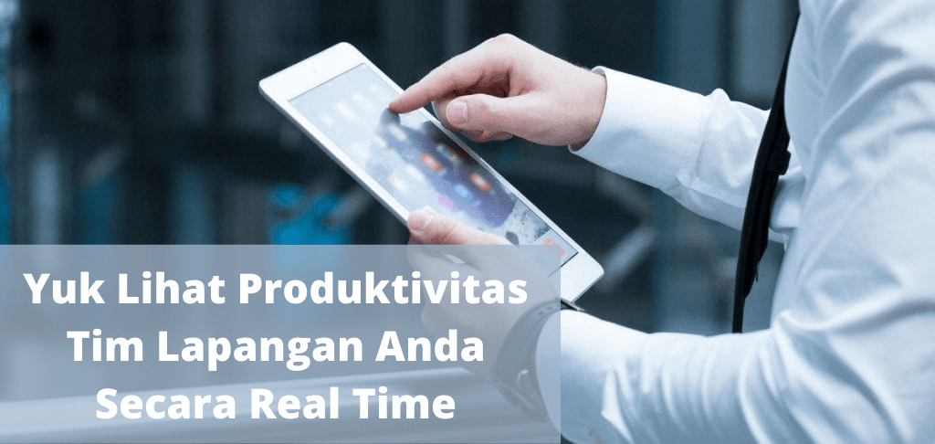 Yuk Lihat Produktivitas Tim Lapangan Anda Secara Real Time