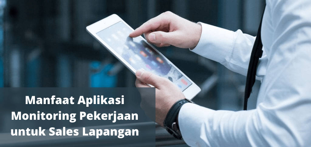 Manfaat Aplikasi Monitoring Pekerjaan untuk Sales Lapangan